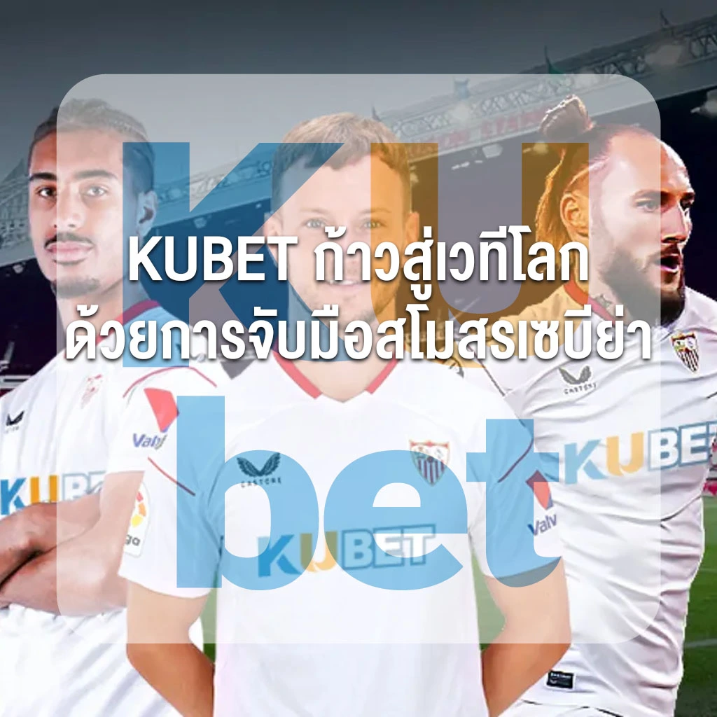 KUBET ก้าวสู่เวทีโลก ด้วยการจับมือสโมสรเซบีย่า