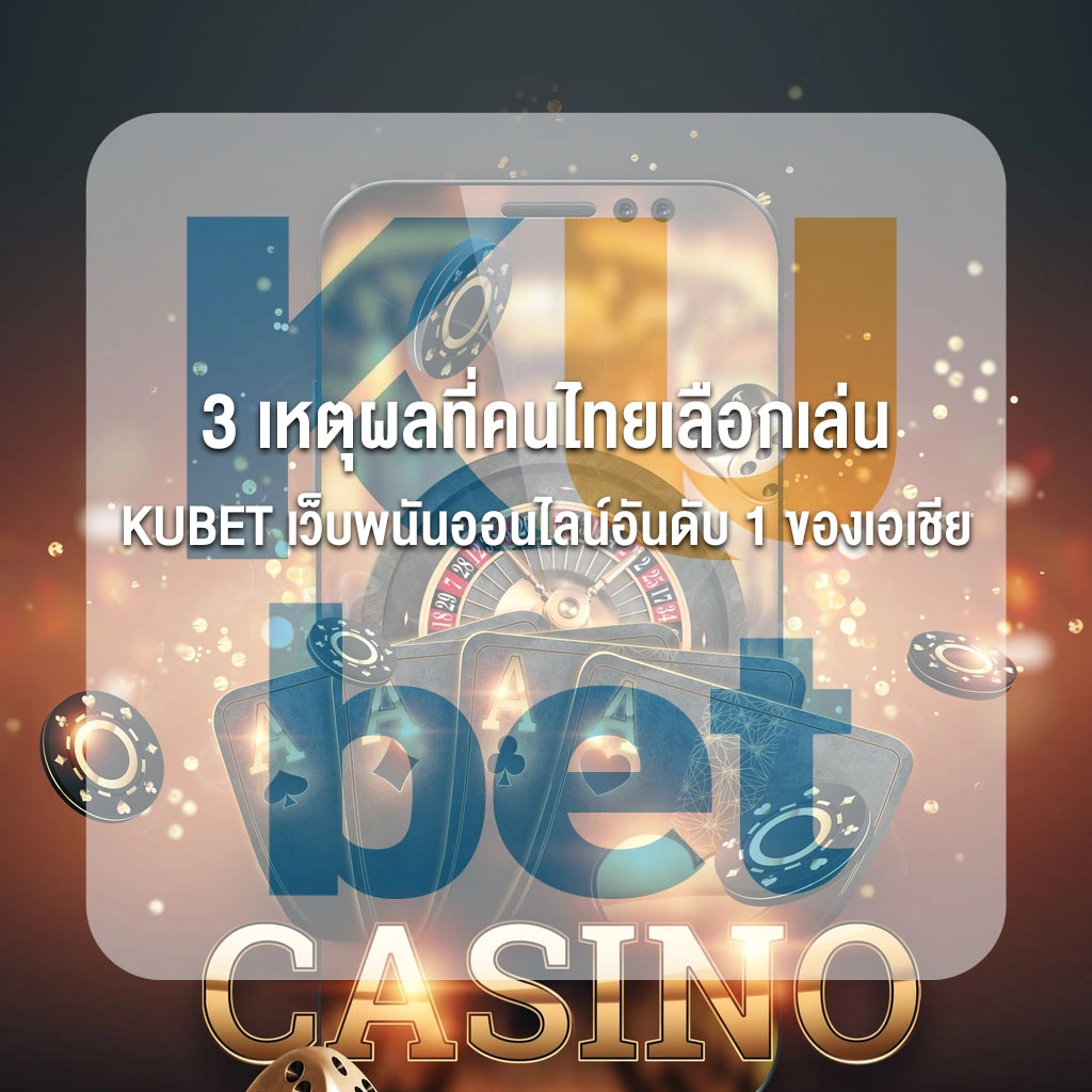 3 เหตุผลที่คนไทยเลือกเล่น KUBET เว็บพนันออนไลน์อันดับ 1 ของเอเชีย