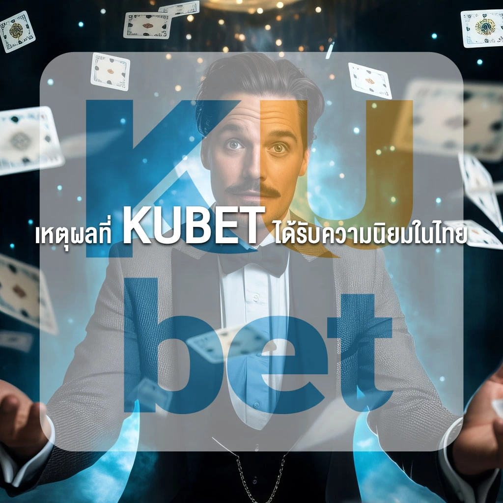 เหตุผลที่ KUBET ได้รับความนิยมในไทย