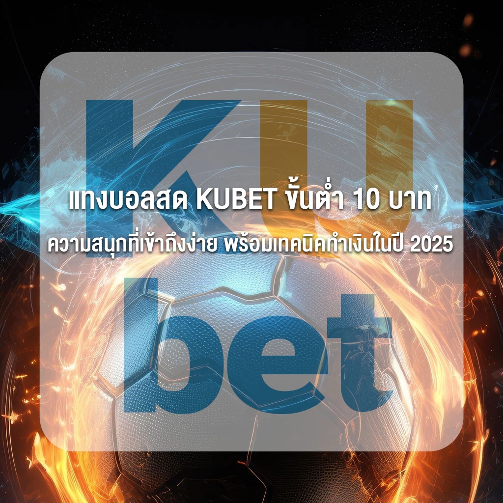 แทงบอลสด KUBET ขั้นต่ำ 10 บาท ความสนุกที่เข้าถึงง่าย พร้อมเทคนิคทำเงินในปี 2025