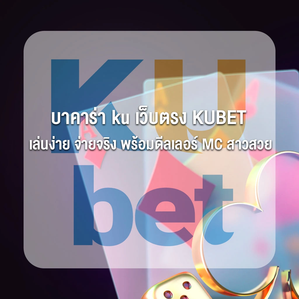 บาคาร่า ku เว็บตรง KUBET ระบบทันสมัย เล่นง่าย จ่ายจริง พร้อมดีลเลอร์ MC สาวสวย