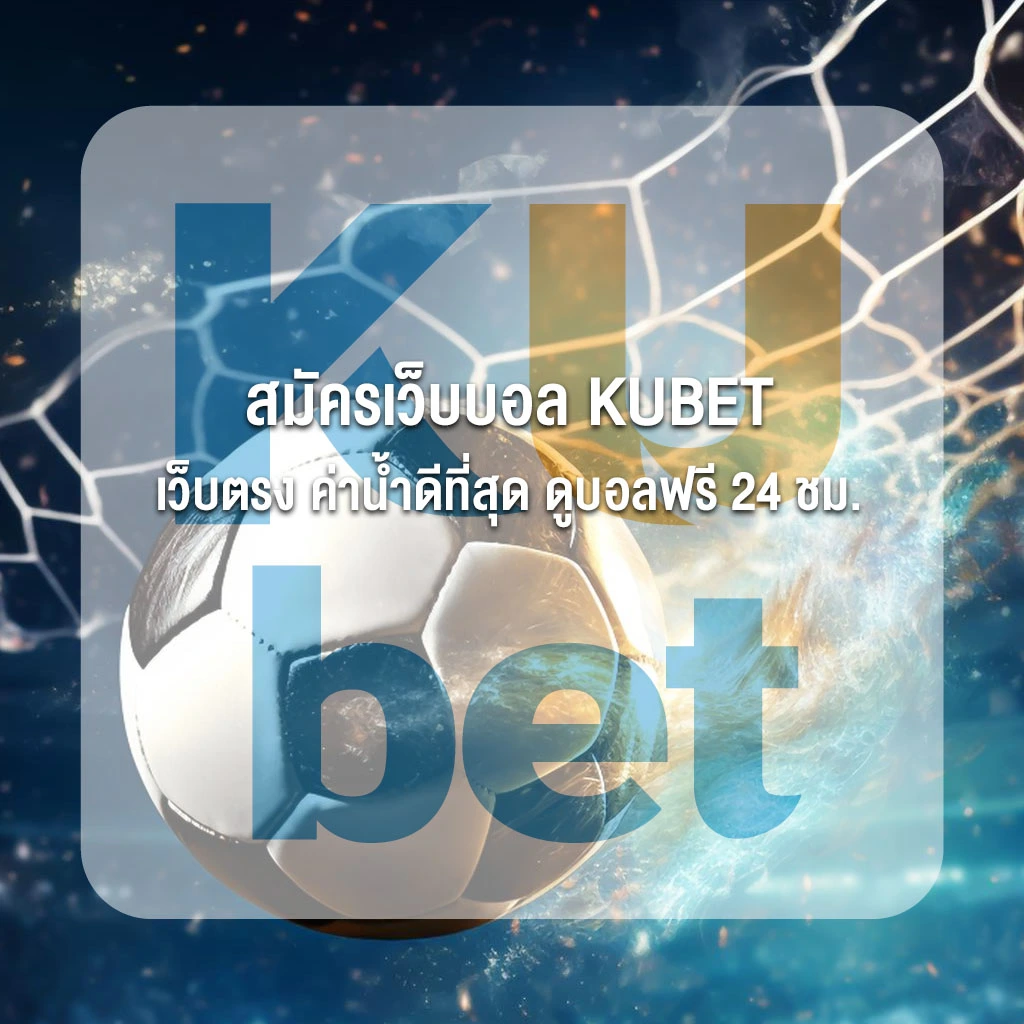 สมัครเว็บบอล KUBET เว็บตรง ค่าน้ำดีที่สุด ดูบอลฟรี 24 ชม.
