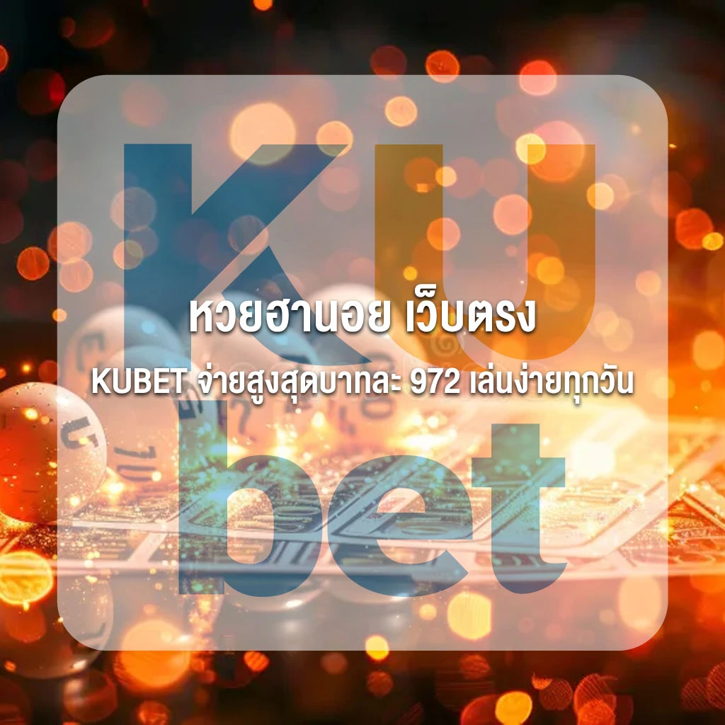 หวยฮานอย เว็บตรง KUBET จ่ายสูงสุดบาทละ 972 เล่นง่ายทุกวัน